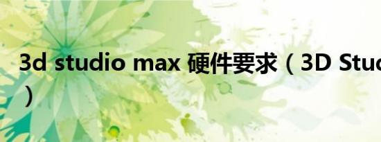 3d studio max 硬件要求（3D Studio Max）