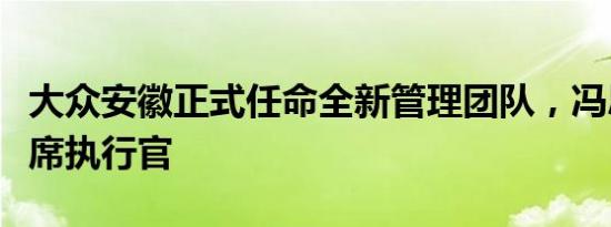 大众安徽正式任命全新管理团队，冯思翰为首席执行官