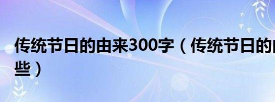 传统节日的由来300字（传统节日的由来有哪些）