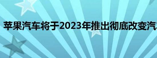 苹果汽车将于2023年推出彻底改变汽车世界