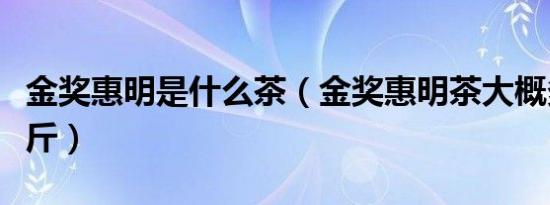 金奖惠明是什么茶（金奖惠明茶大概多少钱一斤）