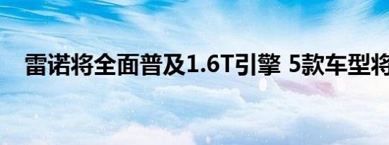 雷诺将全面普及1.6T引擎 5款车型将搭载