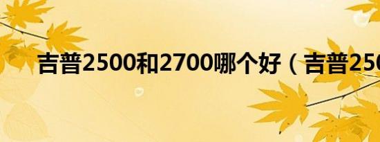 吉普2500和2700哪个好（吉普2500）