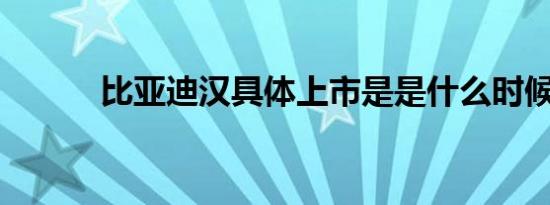 比亚迪汉具体上市是是什么时候