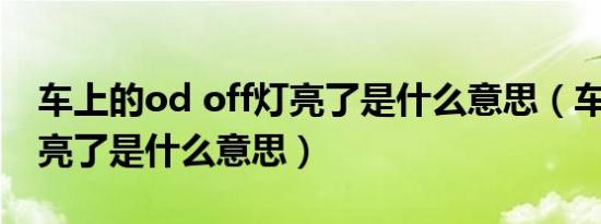 车上的od off灯亮了是什么意思（车上off灯亮了是什么意思）