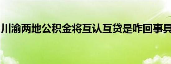 川渝两地公积金将互认互贷是咋回事具体详情