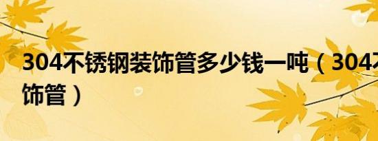 304不锈钢装饰管多少钱一吨（304不锈钢装饰管）