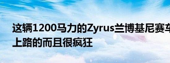 这辆1200马力的Zyrus兰博基尼赛车是合法上路的而且很疯狂