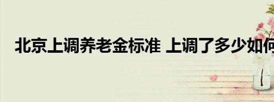 北京上调养老金标准 上调了多少如何计算