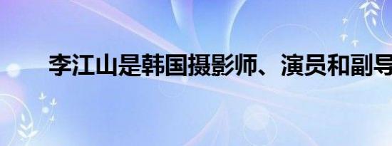 李江山是韩国摄影师、演员和副导演