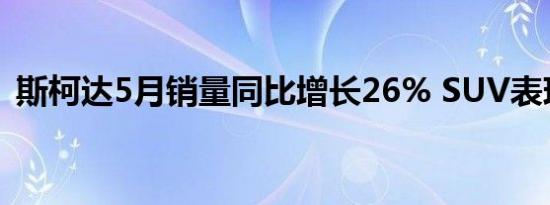 斯柯达5月销量同比增长26% SUV表现抢眼