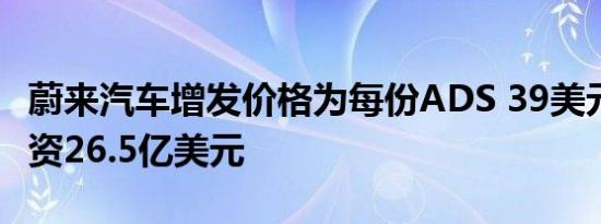 蔚来汽车增发价格为每份ADS 39美元 预计融资26.5亿美元