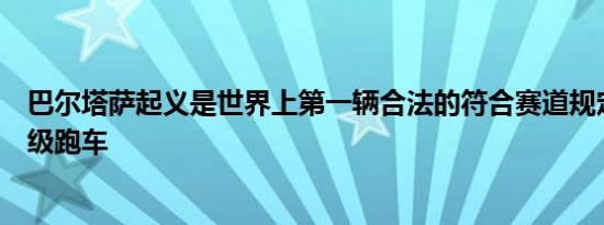 巴尔塔萨起义是世界上第一辆合法的符合赛道规定的电动超级跑车