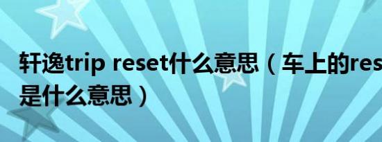 轩逸trip reset什么意思（车上的reset和trip是什么意思）