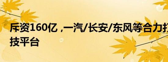 斥资160亿 ,一汽/长安/东风等合力打造T3科技平台