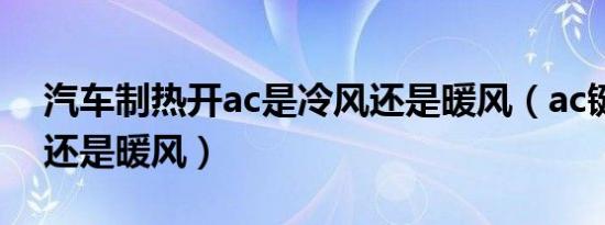 汽车制热开ac是冷风还是暖风（ac键是冷风还是暖风）