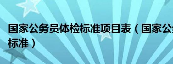 国家公务员体检标准项目表（国家公务员体检标准）