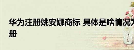 华为注册姚安娜商标 具体是啥情况为什么注册