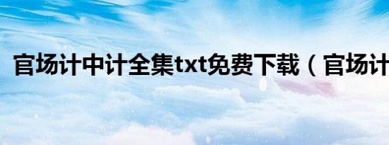 官场计中计全集txt免费下载（官场计中计）