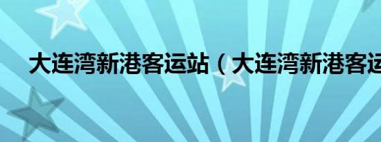 大连湾新港客运站（大连湾新港客运站）