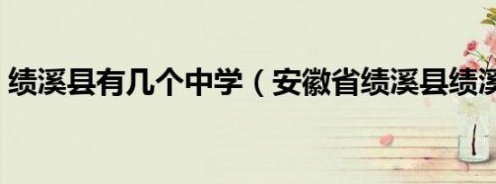 绩溪县有几个中学（安徽省绩溪县绩溪中学）