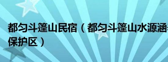 都匀斗篷山民宿（都匀斗篷山水源涵养林自然保护区）