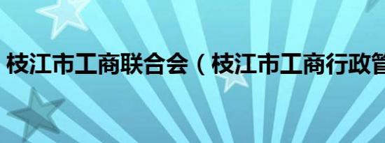 枝江市工商联合会（枝江市工商行政管理局）