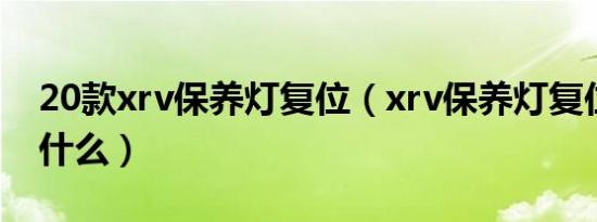 20款xrv保养灯复位（xrv保养灯复位流程是什么）