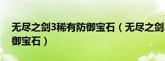 无尽之剑3稀有防御宝石（无尽之剑2属性防御宝石）