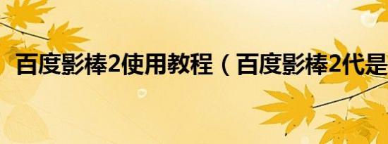 百度影棒2使用教程（百度影棒2代是什么）