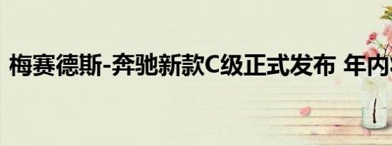 梅赛德斯-奔驰新款C级正式发布 年内将上市