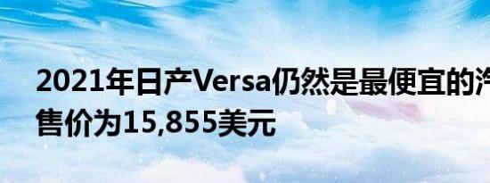 2021年日产Versa仍然是最便宜的汽车之一售价为15,855美元