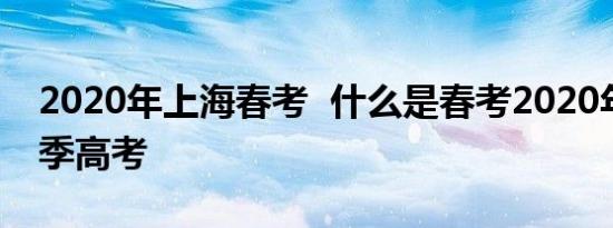 2020年上海春考  什么是春考2020年上海春季高考