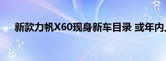 新款力帆X60现身新车目录 或年内上市