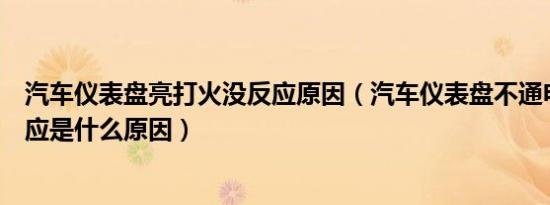 汽车仪表盘亮打火没反应原因（汽车仪表盘不通电打火没反应是什么原因）