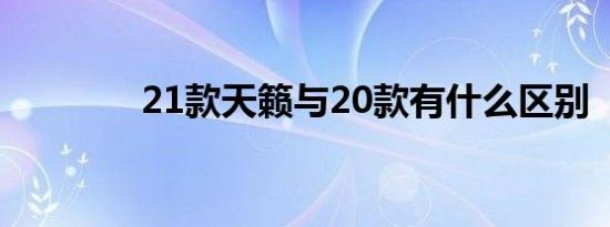 21款天籁与20款有什么区别