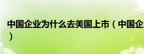 中国企业为什么去美国上市（中国企业名录网）