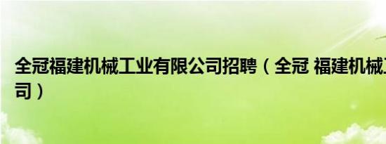 全冠福建机械工业有限公司招聘（全冠 福建机械工业有限公司）