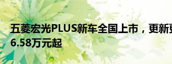 五菱宏光PLUS新车全国上市，更新更大更强6.58万元起