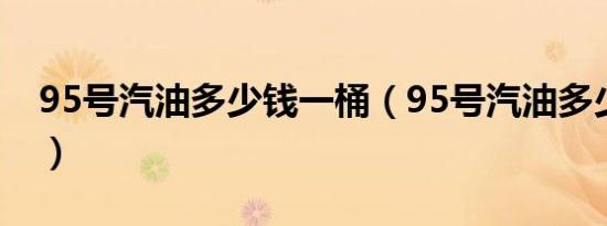 95号汽油多少钱一桶（95号汽油多少钱一吨）