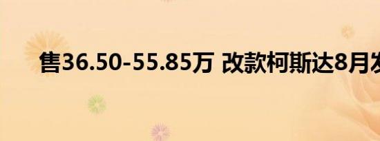 售36.50-55.85万 改款柯斯达8月发布