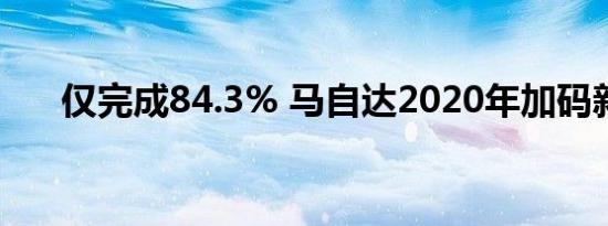 仅完成84.3% 马自达2020年加码新车