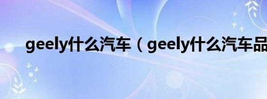 geely什么汽车（geely什么汽车品牌）