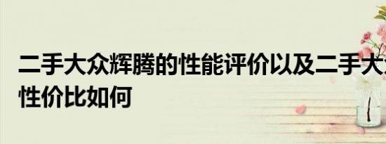 二手大众辉腾的性能评价以及二手大众辉腾的性价比如何