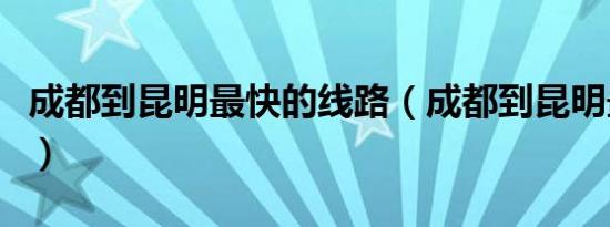 成都到昆明最快的线路（成都到昆明最佳路线）