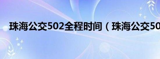 珠海公交502全程时间（珠海公交504路）