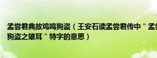 孟尝君典故鸡鸣狗盗（王安石读孟尝君传中＂孟尝君特鸡鸣狗盗之雄耳＂特字的意思）