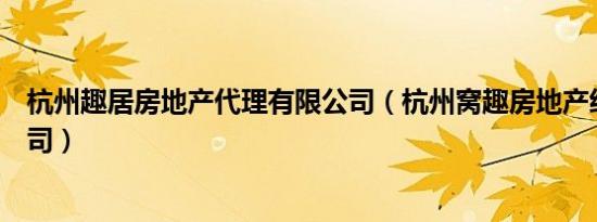 杭州趣居房地产代理有限公司（杭州窝趣房地产经纪有限公司）