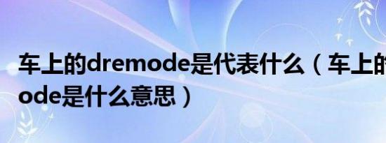 车上的dremode是代表什么（车上的drlvemode是什么意思）