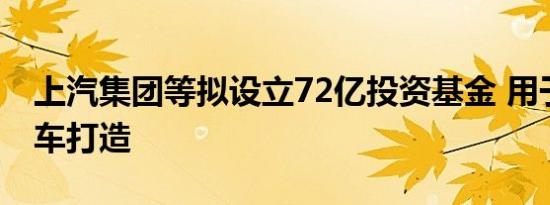 上汽集团等拟设立72亿投资基金 用于智己汽车打造